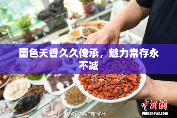 国色天香久久传承，魅力常存永不减