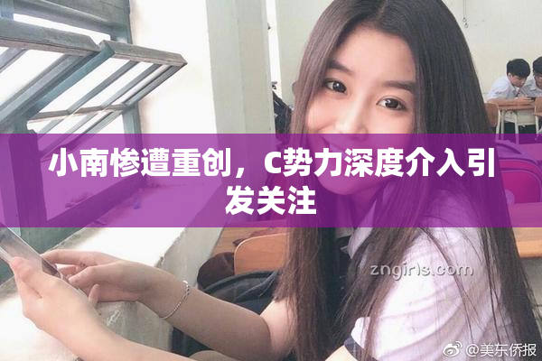小南惨遭重创，C势力深度介入引发关注
