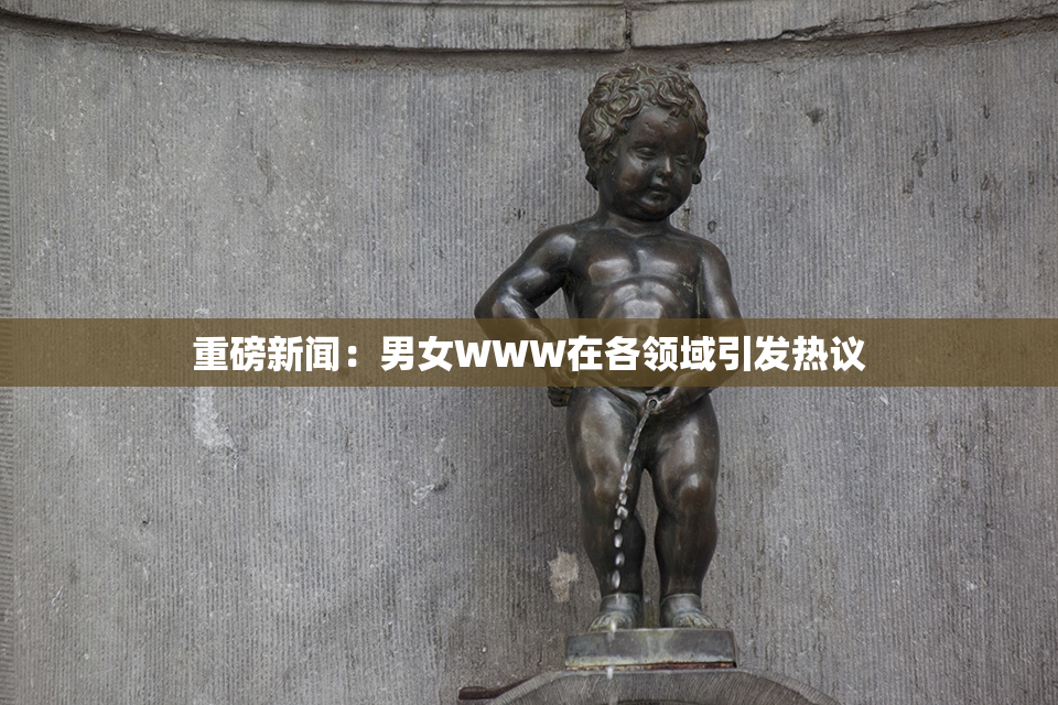 重磅新闻：男女WWW在各领域引发热议