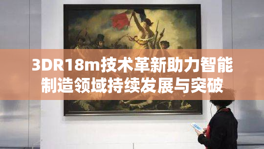 3DR18m技术革新助力智能制造领域持续发展与突破