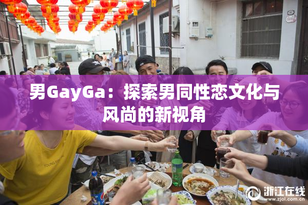 男GayGa：探索男同性恋文化与风尚的新视角