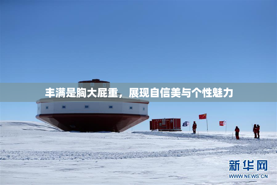 丰满是胸大屁重，展现自信美与个性魅力