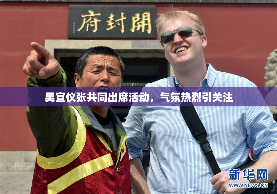 吴宣仪张共同出席活动，气氛热烈引关注
