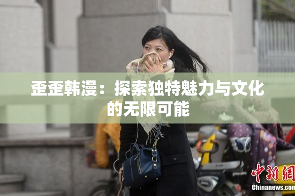 歪歪韩漫：探索独特魅力与文化的无限可能