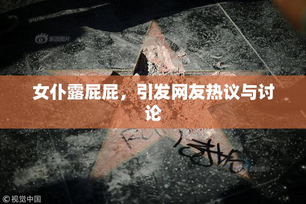 女仆露屁屁，引发网友热议与讨论
