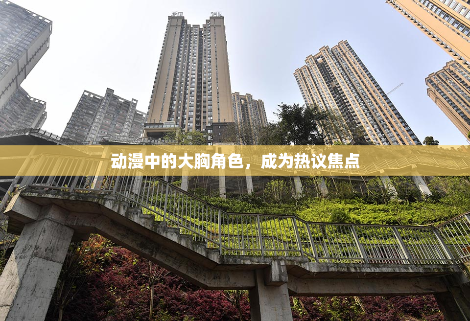 动漫中的大胸角色，成为热议焦点