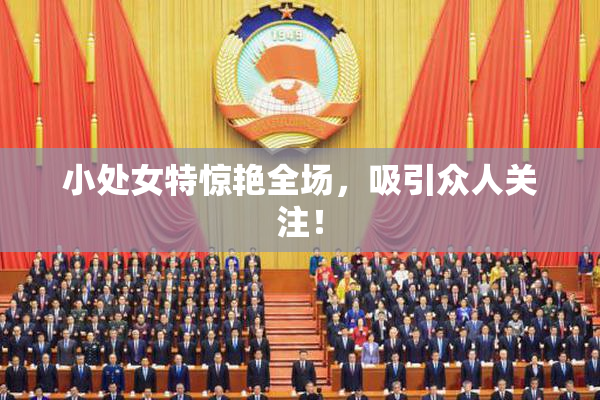 小处女特惊艳全场，吸引众人关注！