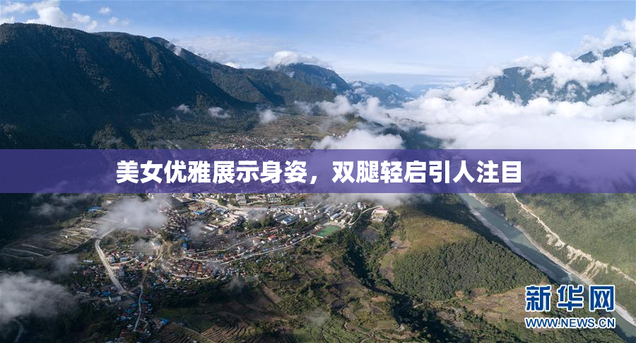 美女优雅展示身姿，双腿轻启引人注目