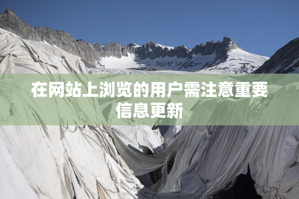 在网站上浏览的用户需注意重要信息更新