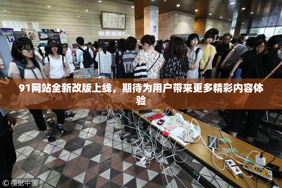 91网站全新改版上线，期待为用户带来更多精彩内容体验