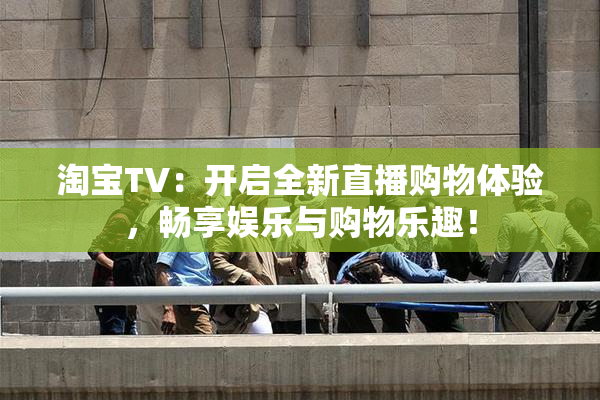 淘宝TV：开启全新直播购物体验，畅享娱乐与购物乐趣！