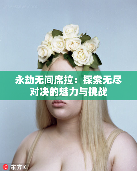 永劫无间席拉：探索无尽对决的魅力与挑战