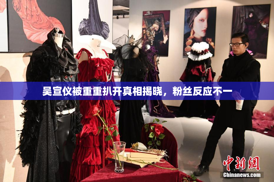 吴宣仪被重重扒开真相揭晓，粉丝反应不一
