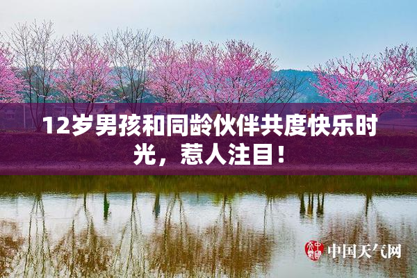 12岁男孩和同龄伙伴共度快乐时光，惹人注目！