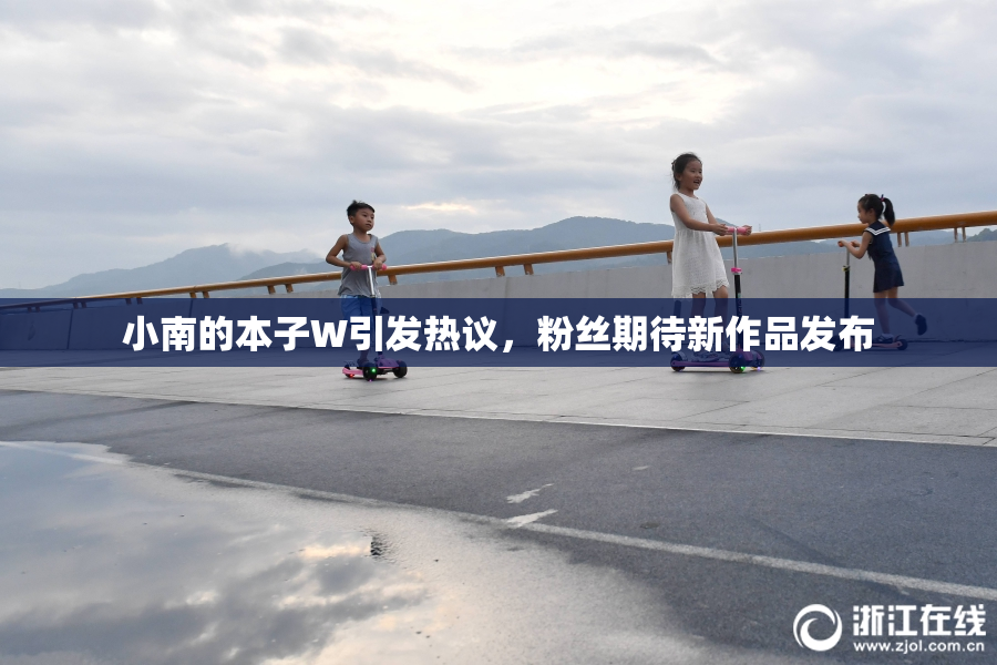 小南的本子W引发热议，粉丝期待新作品发布