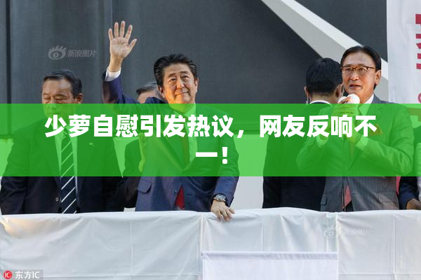 少萝自慰引发热议，网友反响不一！