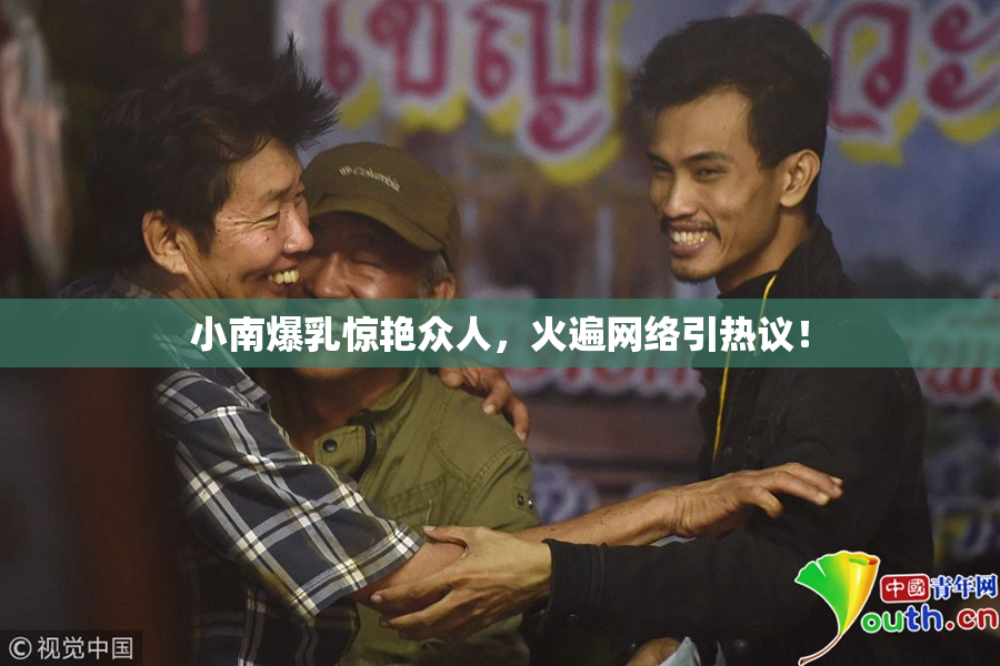 小南爆乳惊艳众人，火遍网络引热议！