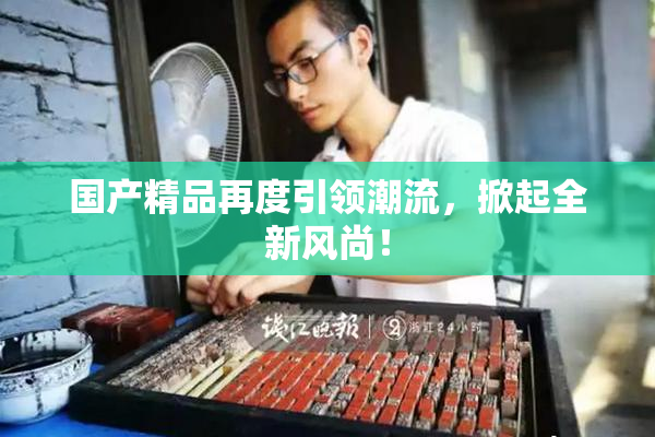 国产精品再度引领潮流，掀起全新风尚！