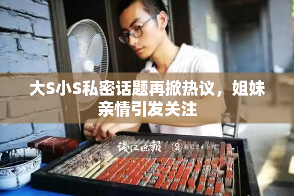 大S小S私密话题再掀热议，姐妹亲情引发关注