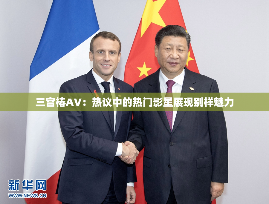 三宫椿AV：热议中的热门影星展现别样魅力