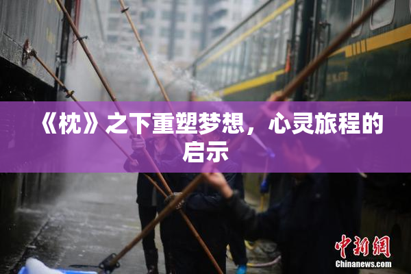 《枕》之下重塑梦想，心灵旅程的启示
