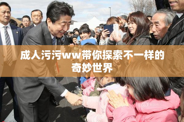 成人污污ww带你探索不一样的奇妙世界