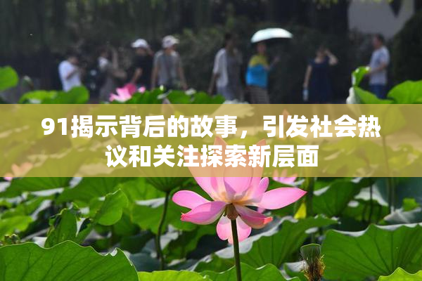 91揭示背后的故事，引发社会热议和关注探索新层面