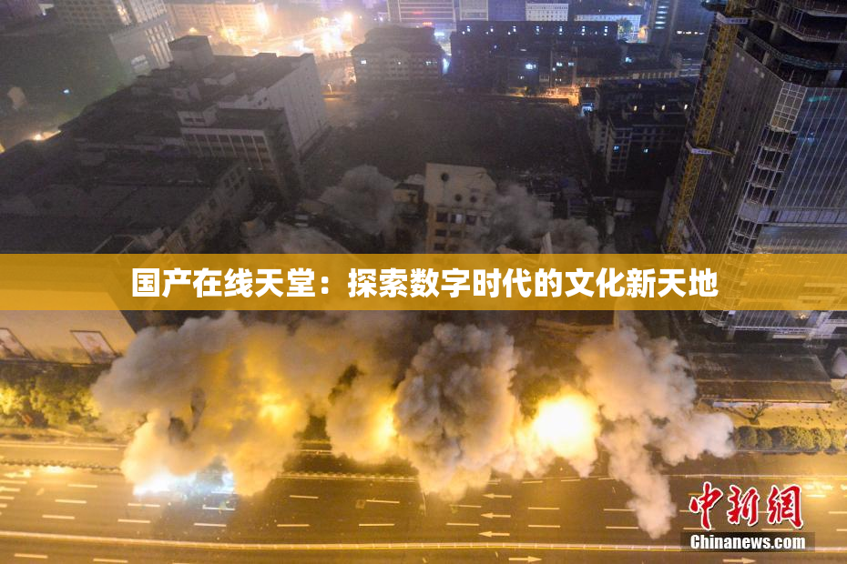 国产在线天堂：探索数字时代的文化新天地