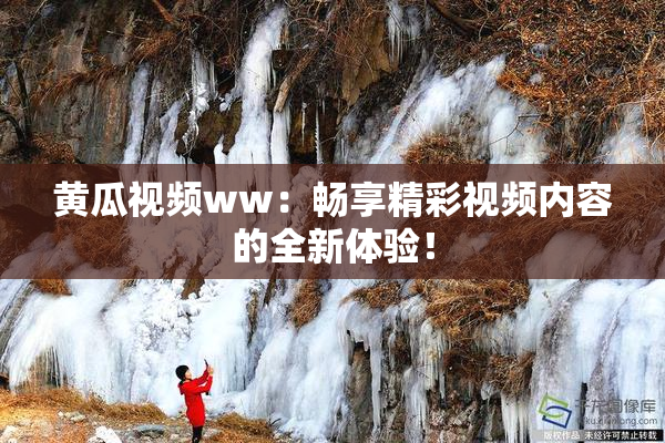 黄瓜视频ww：畅享精彩视频内容的全新体验！
