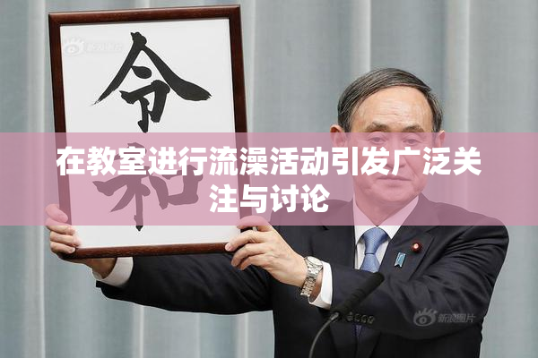 在教室进行流澡活动引发广泛关注与讨论