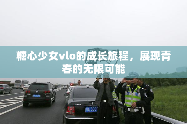 糖心少女vlo的成长旅程，展现青春的无限可能