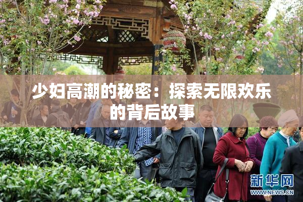 少妇高潮的秘密：探索无限欢乐的背后故事