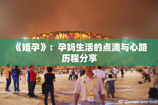 《姐孕》：孕妈生活的点滴与心路历程分享