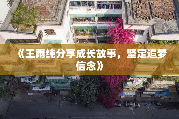 《王雨纯分享成长故事，坚定追梦信念》
