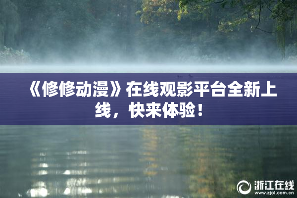 《修修动漫》在线观影平台全新上线，快来体验！