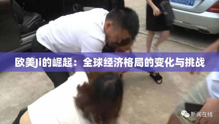欧美Ji的崛起：全球经济格局的变化与挑战