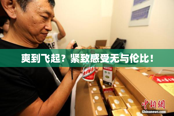 爽到飞起？紧致感受无与伦比！