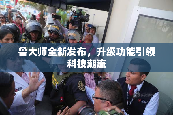 鲁大师全新发布，升级功能引领科技潮流