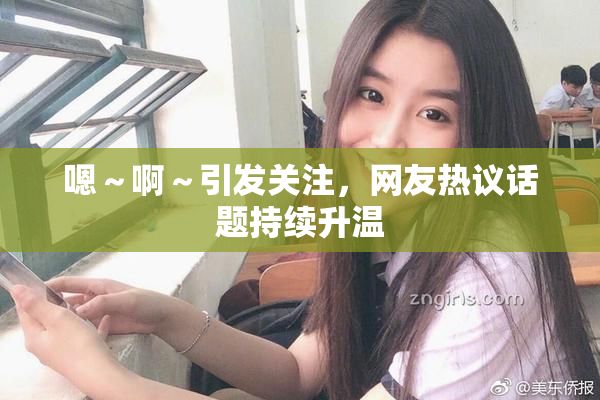 嗯～啊～引发关注，网友热议话题持续升温