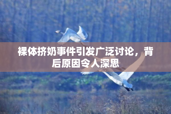 裸体挤奶事件引发广泛讨论，背后原因令人深思