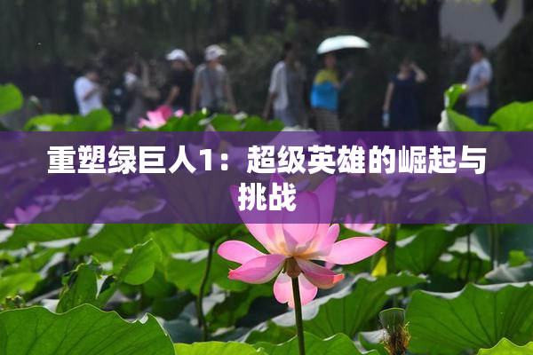 重塑绿巨人1：超级英雄的崛起与挑战