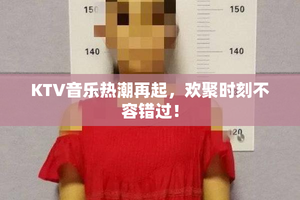 KTV音乐热潮再起，欢聚时刻不容错过！