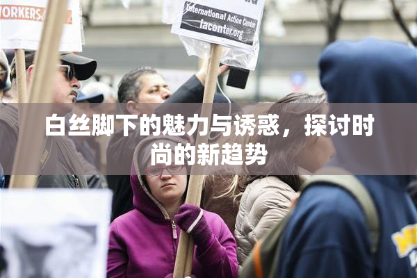 白丝脚下的魅力与诱惑，探讨时尚的新趋势