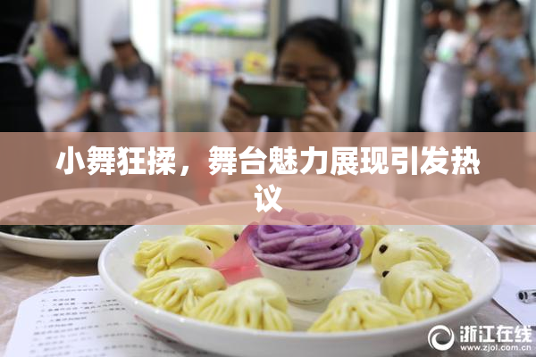 小舞狂揉，舞台魅力展现引发热议