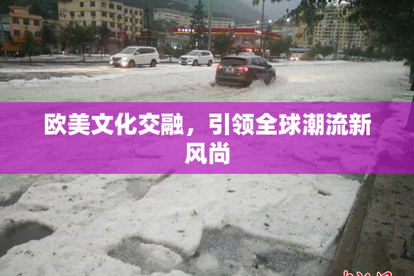 欧美文化交融，引领全球潮流新风尚