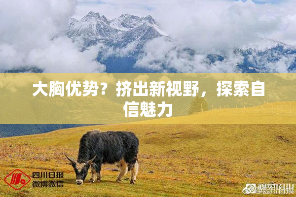 大胸优势？挤出新视野，探索自信魅力