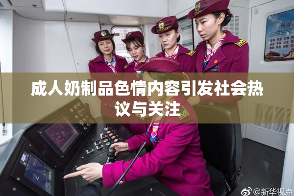 成人奶制品色情内容引发社会热议与关注