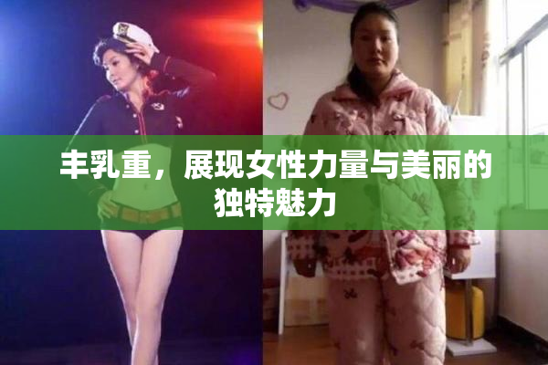 丰乳重，展现女性力量与美丽的独特魅力