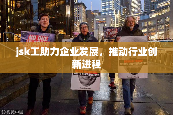 jsk工助力企业发展，推动行业创新进程