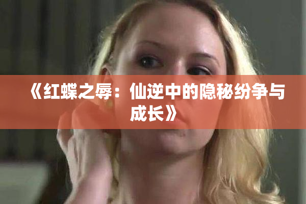《红蝶之辱：仙逆中的隐秘纷争与成长》